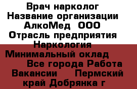 Врач-нарколог › Название организации ­ АлкоМед, ООО › Отрасль предприятия ­ Наркология › Минимальный оклад ­ 70 000 - Все города Работа » Вакансии   . Пермский край,Добрянка г.